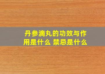 丹参滴丸的功效与作用是什么 禁忌是什么